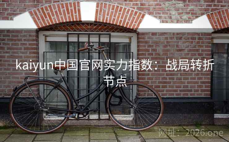 kaiyun中国官网实力指数：战局转折节点  第1张