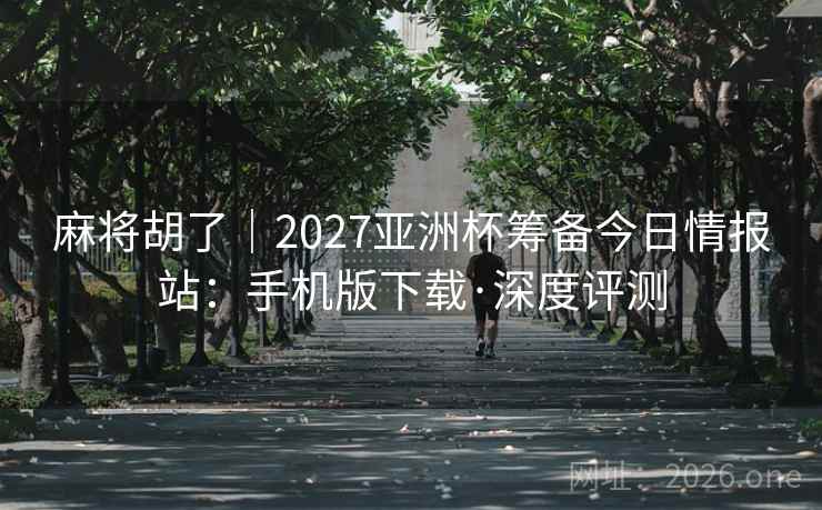 麻将胡了｜2027亚洲杯筹备今日情报站：手机版下载·深度评测  第2张