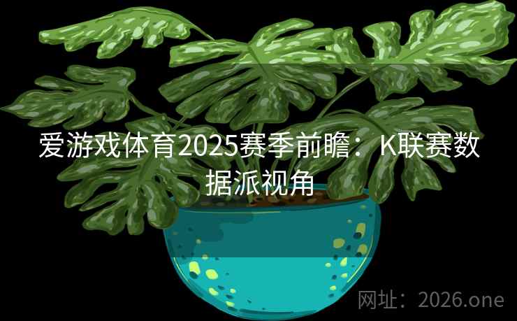 爱游戏体育2025赛季前瞻：K联赛数据派视角  第2张