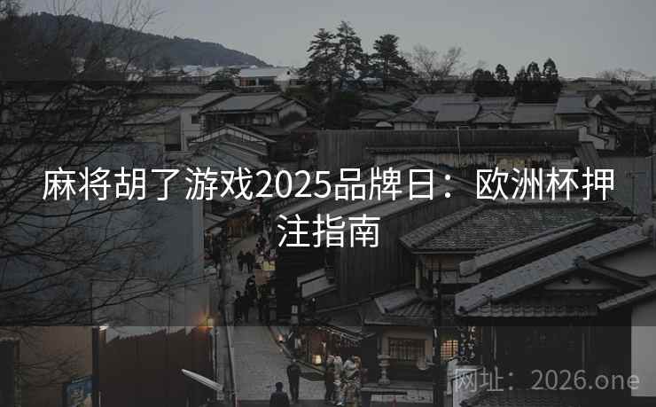 麻将胡了游戏2025品牌日：欧洲杯押注指南  第1张