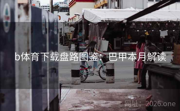 b体育下载盘路图鉴：巴甲本月解读  第2张