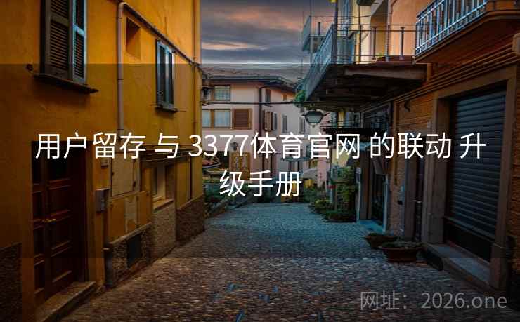 用户留存 与 3377体育官网 的联动 升级手册  第1张