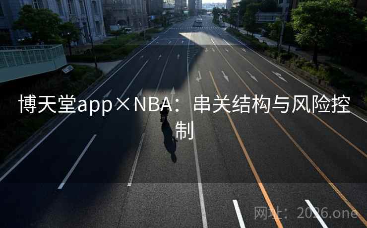 博天堂app×NBA：串关结构与风险控制  第2张