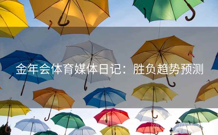 金年会体育媒体日记：胜负趋势预测  第1张