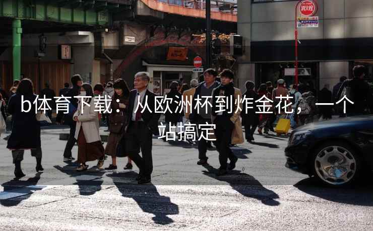b体育下载：从欧洲杯到炸金花，一个站搞定  第2张
