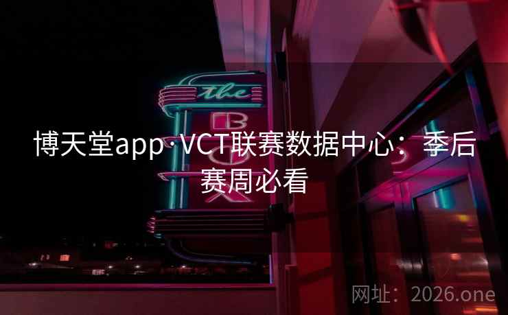 博天堂app·VCT联赛数据中心：季后赛周必看  第1张