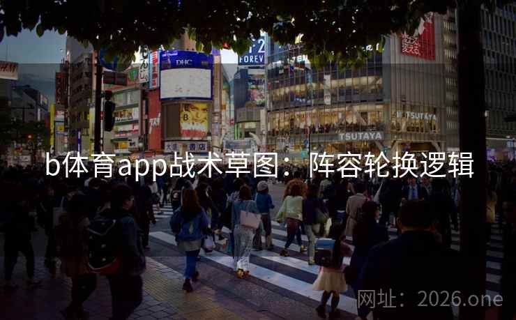 b体育app战术草图：阵容轮换逻辑  第1张