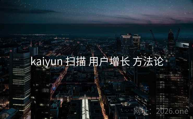 kaiyun 扫描 用户增长 方法论  第1张