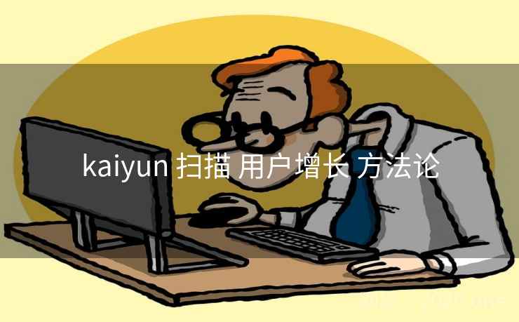 kaiyun 扫描 用户增长 方法论  第2张