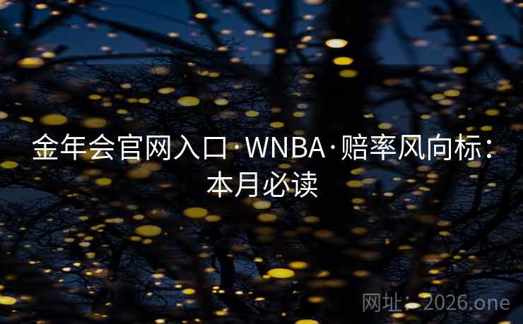 金年会官网入口·WNBA·赔率风向标：本月必读  第2张