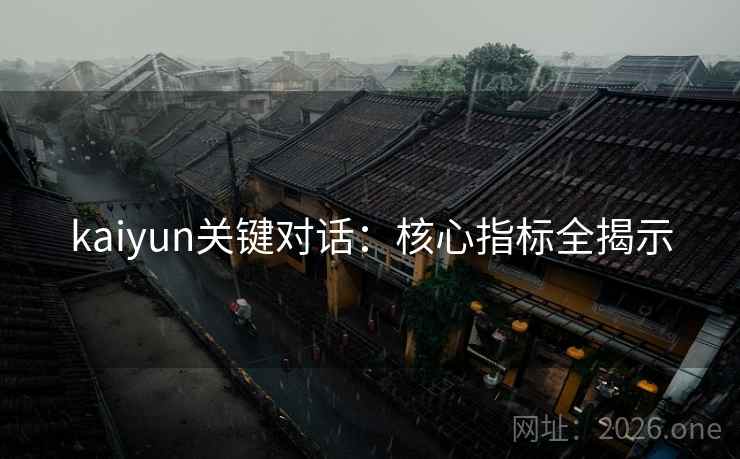 kaiyun关键对话：核心指标全揭示  第1张