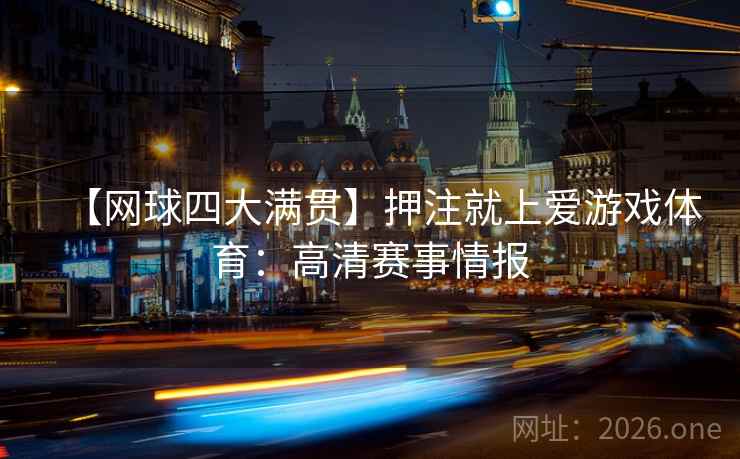 【网球四大满贯】押注就上爱游戏体育：高清赛事情报  第1张