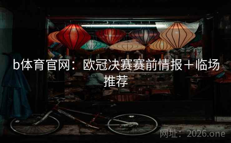 b体育官网：欧冠决赛赛前情报＋临场推荐  第1张