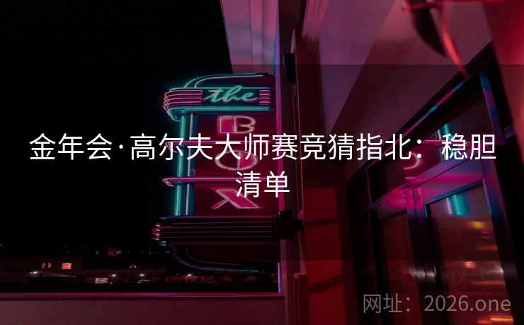 金年会·高尔夫大师赛竞猜指北：稳胆清单  第2张