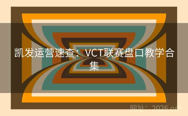 凯发运营速查：VCT联赛盘口教学合集  第2张