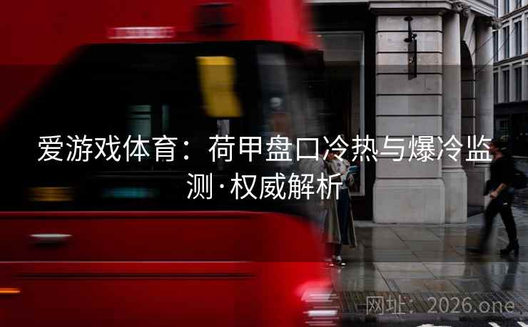 爱游戏体育：荷甲盘口冷热与爆冷监测·权威解析  第2张