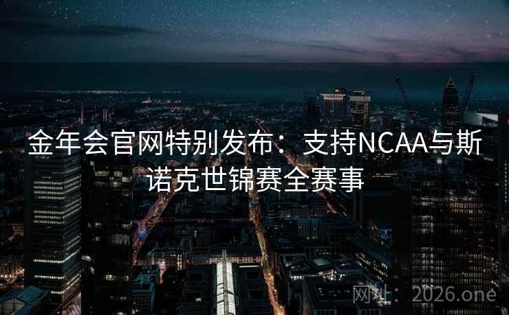 金年会官网特别发布：支持NCAA与斯诺克世锦赛全赛事  第2张