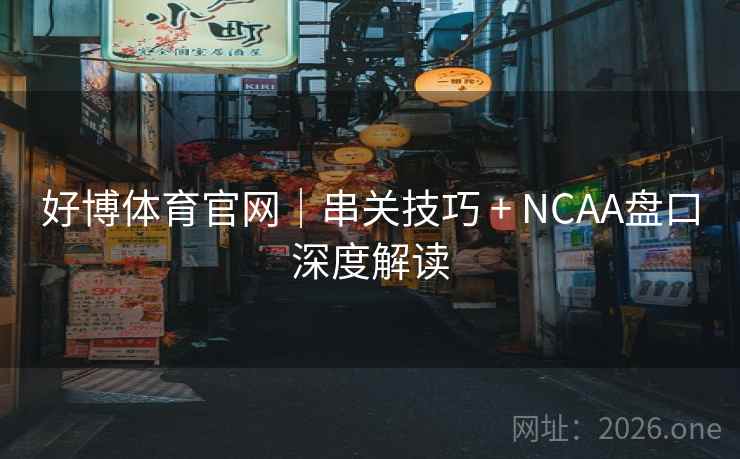 好博体育官网｜串关技巧 + NCAA盘口深度解读  第2张