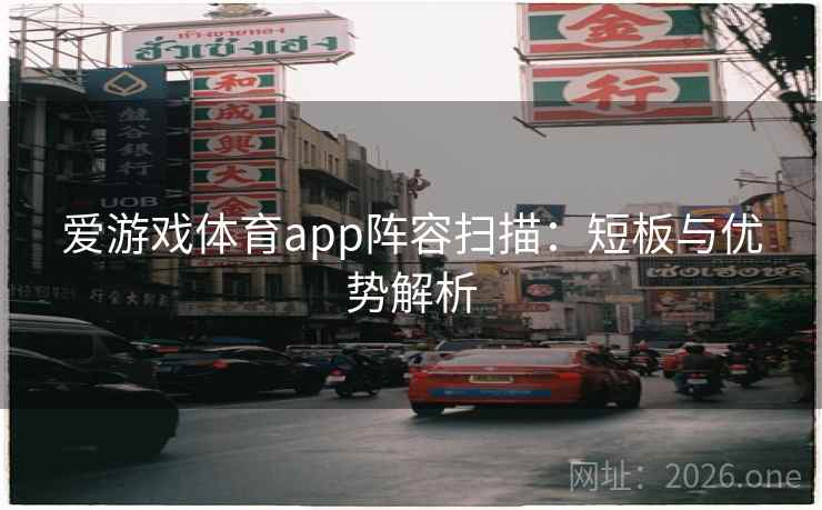 爱游戏体育app阵容扫描：短板与优势解析  第1张