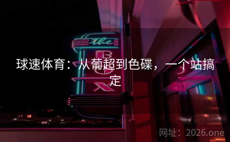 球速体育：从葡超到色碟，一个站搞定  第2张