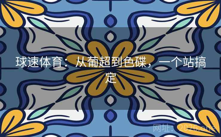 球速体育：从葡超到色碟，一个站搞定  第1张