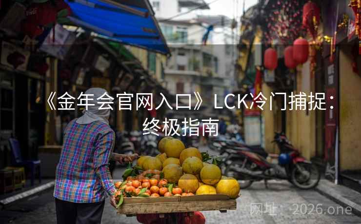 《金年会官网入口》LCK冷门捕捉：终极指南  第2张