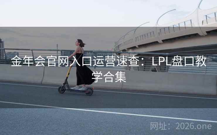 金年会官网入口运营速查：LPL盘口教学合集  第1张