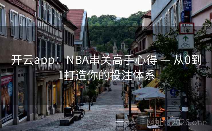 开云app：NBA串关高手心得 — 从0到1打造你的投注体系  第1张