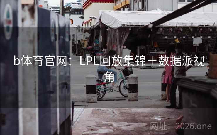 b体育官网：LPL回放集锦＋数据派视角  第1张