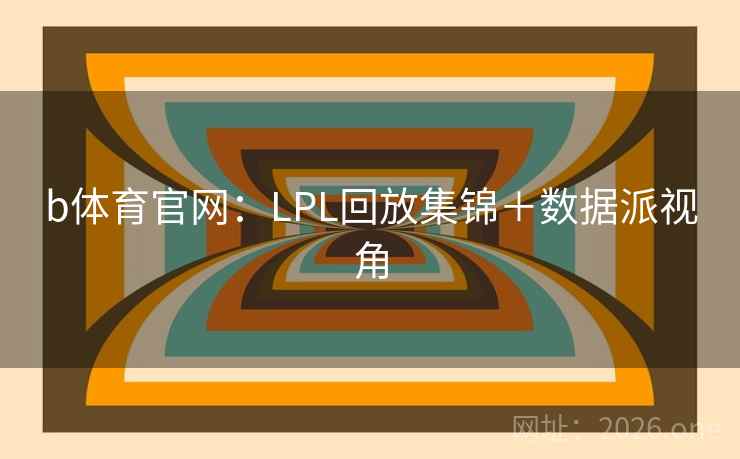 b体育官网：LPL回放集锦＋数据派视角  第2张