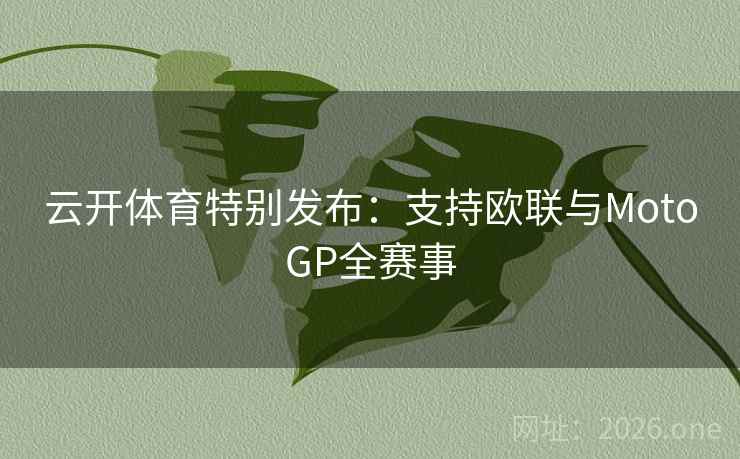 云开体育特别发布：支持欧联与MotoGP全赛事  第2张