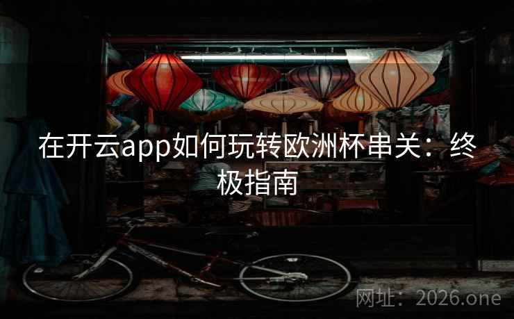 在开云app如何玩转欧洲杯串关：终极指南  第2张
