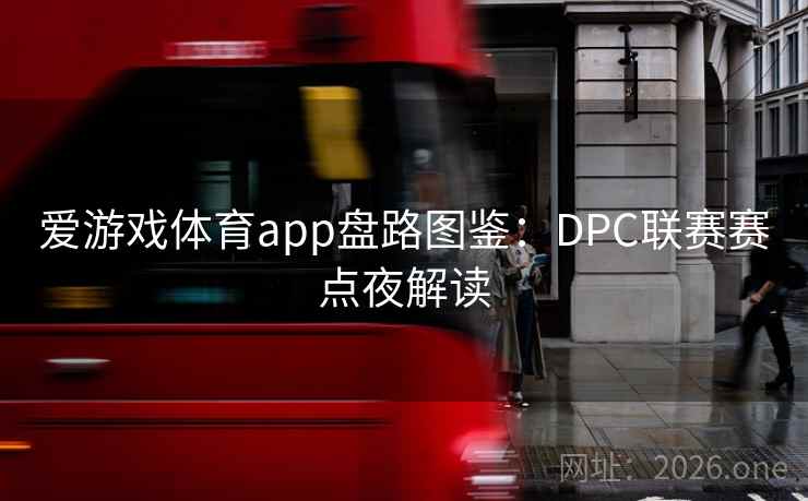 爱游戏体育app盘路图鉴：DPC联赛赛点夜解读  第2张