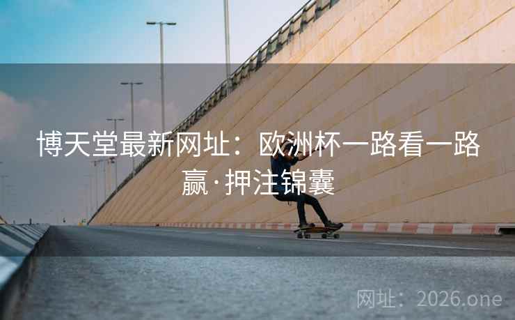 博天堂最新网址：欧洲杯一路看一路赢·押注锦囊  第1张