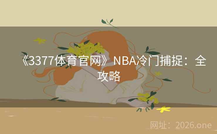 《3377体育官网》NBA冷门捕捉：全攻略  第2张