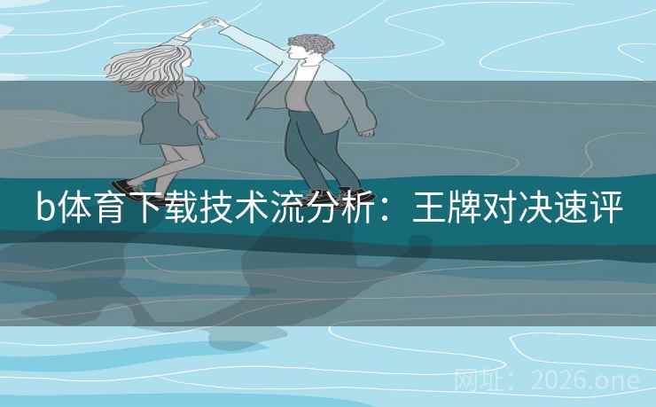 b体育下载技术流分析：王牌对决速评  第2张