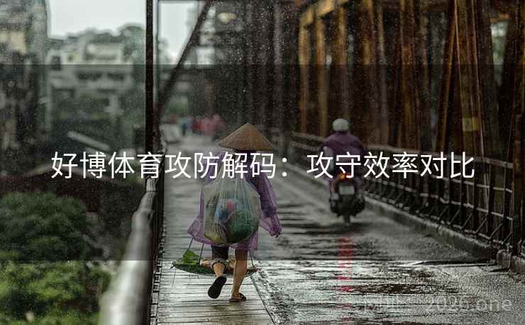 好博体育攻防解码：攻守效率对比  第2张
