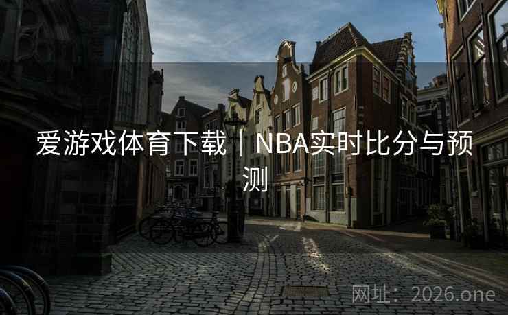 爱游戏体育下载｜NBA实时比分与预测  第1张