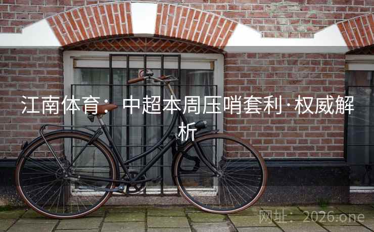 江南体育：中超本周压哨套利·权威解析  第1张
