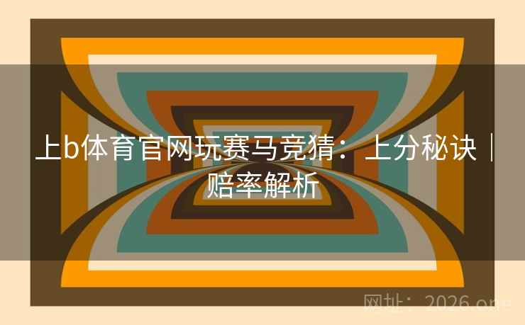 上b体育官网玩赛马竞猜：上分秘诀｜赔率解析  第2张