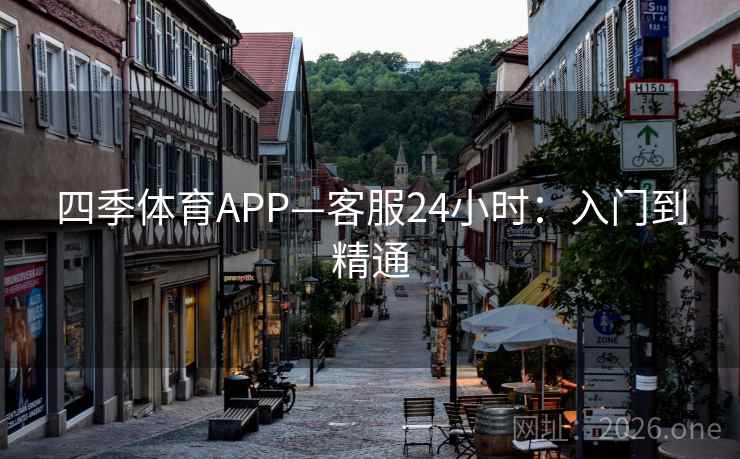 四季体育APP—客服24小时：入门到精通  第1张
