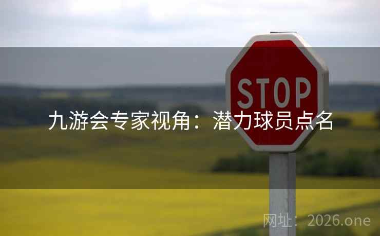 九游会专家视角：潜力球员点名  第1张