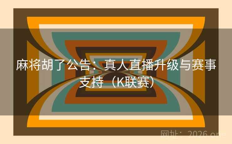 麻将胡了公告：真人直播升级与赛事支持（K联赛）  第1张