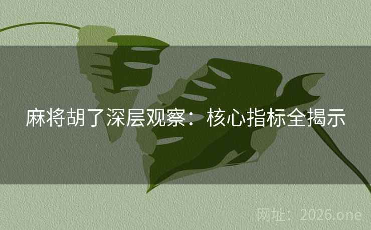 麻将胡了深层观察：核心指标全揭示  第1张